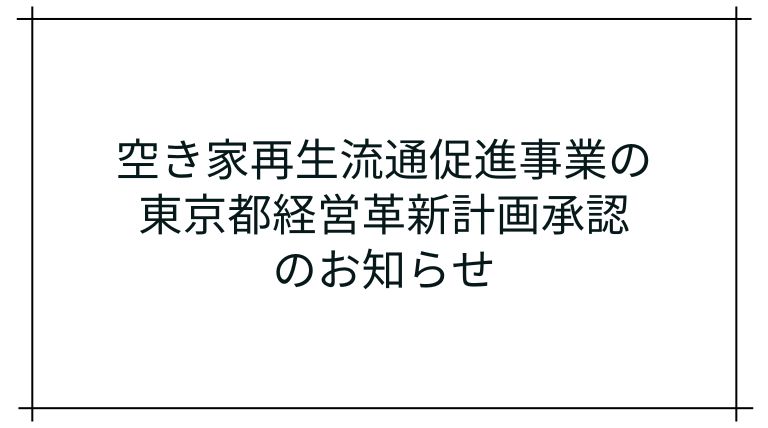 空き家再生流通促進事業の東京都経営革新計画承認のお知らせ